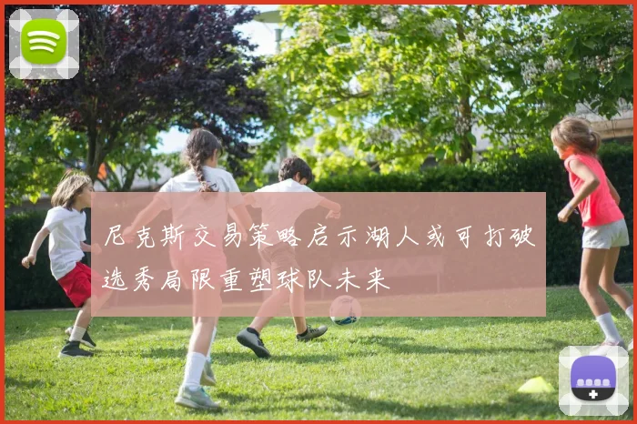 尼克斯交易策略启示湖人或可打破选秀局限重塑球队未来