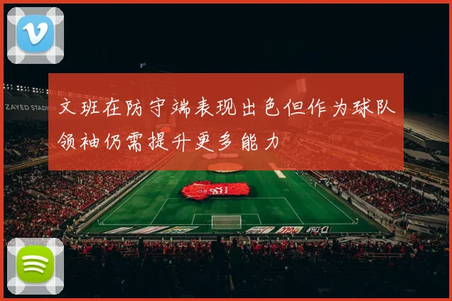 文班在防守端表现出色但作为球队领袖仍需提升更多能力