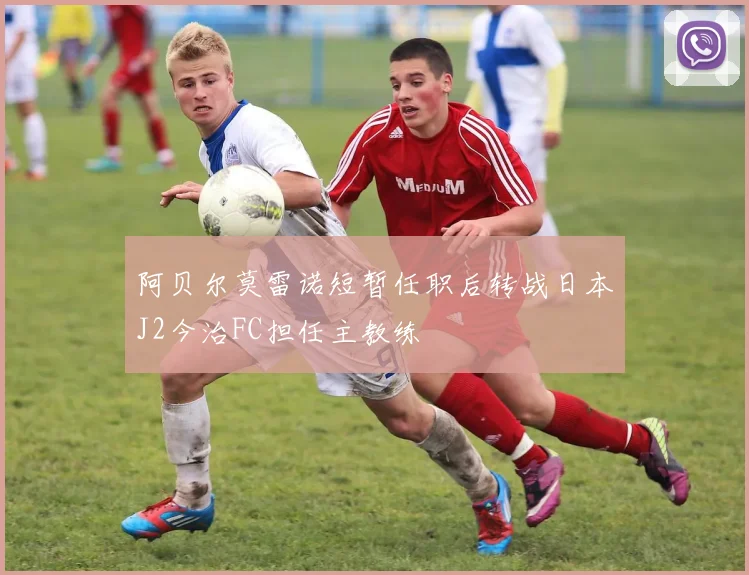 阿贝尔莫雷诺短暂任职后转战日本J2今治FC担任主教练