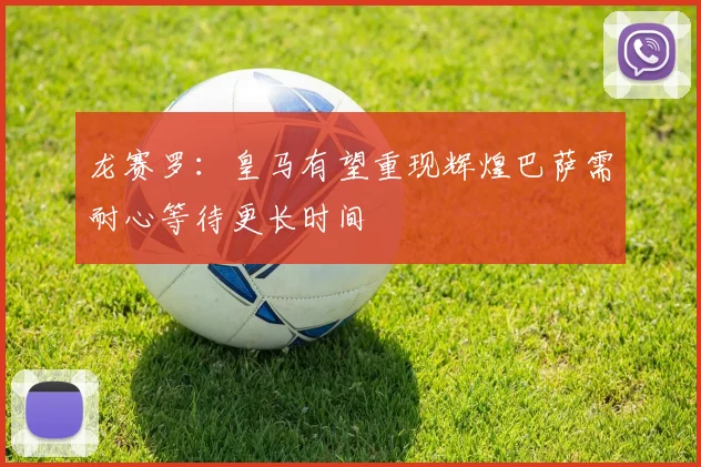 龙赛罗：皇马有望重现辉煌巴萨需耐心等待更长时间